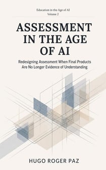 ASSESSMENT IN THE AGE OF AI Redesigning Assessment When Final Products Are No Longer Evidence of Understanding - Education in the Age of AI, #2