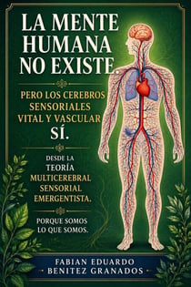 La Mente Humana no Existe. Pero los Cerebros sensoriales Vital y Vascular sí  una mirada desde la Teoría Multicerebral Sensorial Emergentista. Porque Somos lo que Somos. - La Mente Humana no Existe, #4