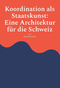 Koordination als Staatskunst: Eine Architektur für die Schweiz