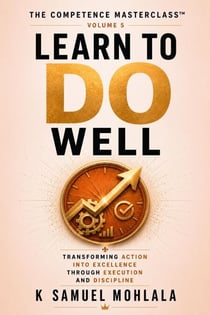 Learn to Do Well: Transforming Action Into Excellence Through Execution and Discipline - The Competence Masterclass™, #5