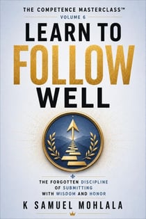 Learn to Follow Well: The Forgotten Discipline of Submitting with Wisdom and Honor - The Competence Masterclass™, #6