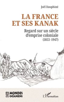 La France et ses Kanak - Regard sur un siècle d’emprise coloniale (1853 -1946)