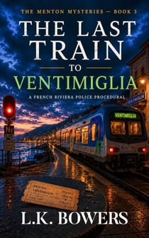 The Last Train to Ventimiglia: A French Riviera Police Procedural Mystery - The Menton Mysteries Book 3 - The Menton Mysteries, #3