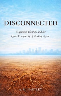 Disconnected :   Migration, Identity, and the Quiet Complexity of Starting Again