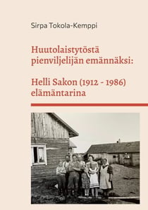 Huutolaistytöstä pienviljelijän emännäksi: Helli Sakon (1912 - 1986) elämäntarina