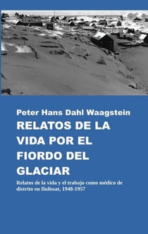 Relatos de la vida por el fiordo del glaciar - Relatos de la vida y el trabajo como médico de distrito en Ilulissat, 1948-1957