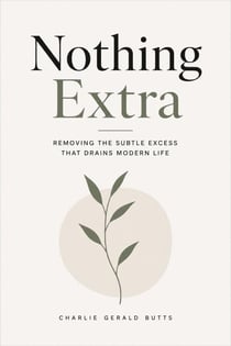 Nothing Extra: Removing the Subtle Excess That Drains Modern Life