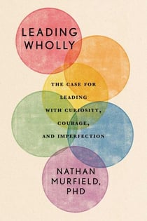 Leading Wholly - The Case for Leading with Curiosity, Courage, and Imperfection