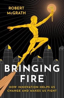 Bringing Fire - How Innovation Helps Us Change and Makes Us Fight
