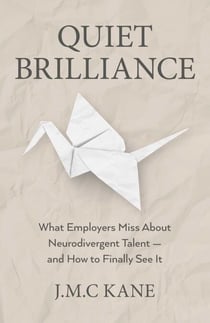 Quiet Brilliance - What Employers Miss About Neurodivergent Talent — and How to Finally See It