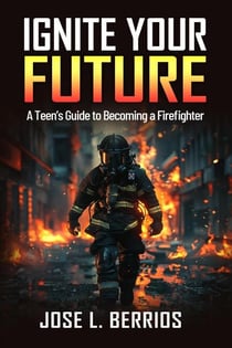 Ignite your Future: A Teen's Guide to Becoming a Firefighter