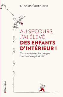 Au secours, j'ai élevé des enfants d'intérieur ! - Ou comment éviter les ravages du cocooning éducatif