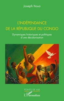 L’indépendance de la République du Congo - Dynamiques historiques et politiques d’une décolonisation