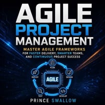 Agile Project Management: Master Agile Frameworks for Faster Delivery, Smarter Teams, and Continuous Project Success