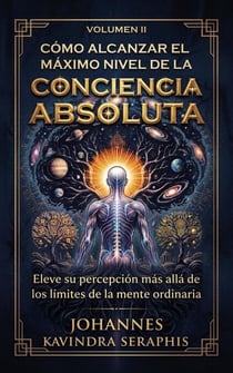 CÓMO ALCANZAR EL MÁXIMO NIVEL DE LA  Conciencia Absoluta - DEVELANDO LOS GRANDES MISTERIOS DEL SER, #2