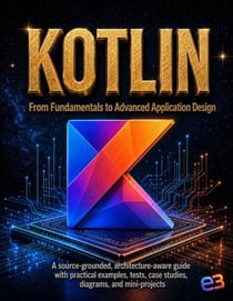 KOTLIN : From Fundamentals to Advanced Application Design; A source-grounded, architecture-aware guide with practical examples, tests, case studies, diagrams, and mini-projects - Kotlin, #1