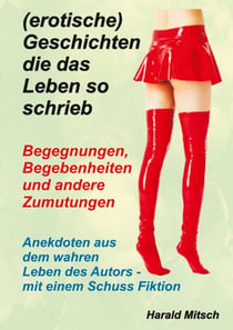 (erotische) Geschichten die das Leben so schrieb - Begegnungen, Begebenheiten und andere Zumutungen