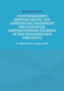 Evidenzbasierte Empfehlungen zur Anwendung dauerhaft implantierter, zentralvenöser Zugänge  in der pädiatrischen Onkologie - 6. überarbeite Auflage, 2026