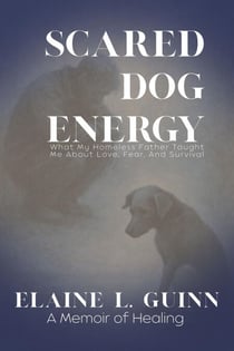 Scared Dog Energy a Memoir: What My Homeless Father Taught Me About Love, Fear, And Survival