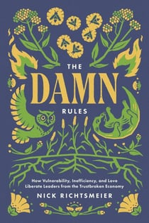 The Damn Rules: How Vulnerability, Inefficiency, and Love Liberate Leaders  from the Trustbroken Economy