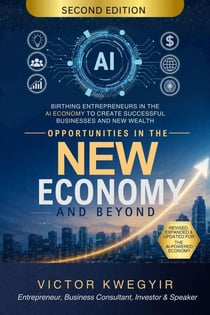 Opportunities In The New Economy and Beyond: Birthing Entrepreneurs in the AI Economy to Create Successful Businesses and New Wealth - Pathway To Business Success Series, #1