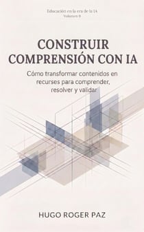 CONSTRUIR COMPRENSIÓN CON IA Cómo transformar contenidos en recursos para comprender, resolver y validar - Educación en la era de la IA, #9
