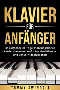 Klavier für Anfänger: Ein einfacher 30-Tage-Plan für schönes Klavierspielen mit einfacher Musiktheorie und Bonus-Videolektionen