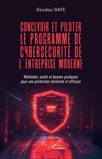 Concevoir et piloter le programme de cybersécurité de l’entreprise moderne - Méthodes, outils et bonnes pratiques pour une protection résiliente et efficace