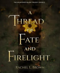 A Thread of Fate and Firelight - The Splintered Blade Trilogy, #2