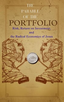 The Parable of the Portfolio: Risk, Return on Investment, and the Radical Economics of Jesus