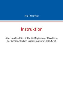 Instruktion - über den Felddienst  für die Regimenter Kavallerie der Gersdorffschen Inspektion vom 18.05.1796