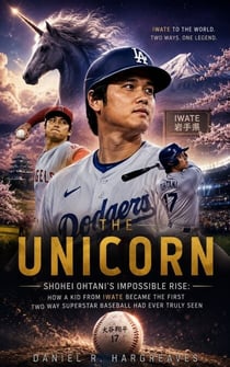 The Unicorn - Shohei Ohtani's Impossible Rise: How a Kid from Iwate Became the First Two Way Superstar Baseball Had Ever Truly Seen