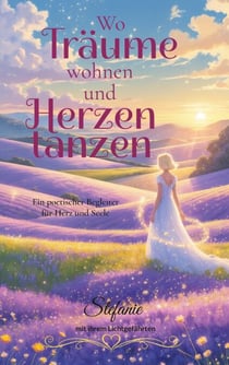 Wo Träume wohnen und Herzen tanzen - Ein poetischer Begleiter für Herz und Seele