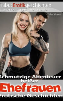 Schmutzige Abenteuer heißer Ehefrauen - Erotische Geschichten für Frauen und Männer ab 18