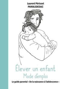 Élever un enfant Mode d'emploi - Le guide parental "De la naissance à l'adolescence"