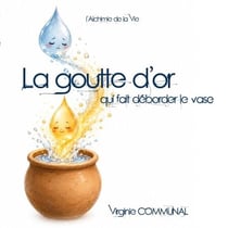La goutte d'or qui fait déborder le vase - L'alchimie de la vie