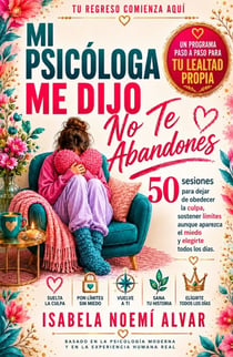 Mi psicóloga me dijo - No te abandones - 50 sesiones para dejar de obedecer la culpa, sostener límites aunque aparezca el miedo y elegirte todos los días.