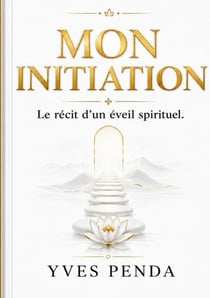 Mon initiation - Le récit d'un éveil spirituel
