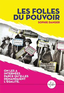 Les folles du pouvoir. On les a internées parce qu'elles demandaient l'égalité