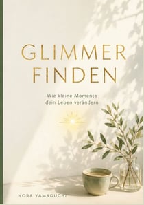 Glimmer finden - Wie kleine Momente dein Leben verändern