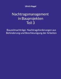 Nachtragsmanagement in Bauprojekten - Teil 3 - Bauzeitnachträge- Nachtragsforderungen aus Behinderung und Beschleunigung der Arbeiten