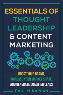 Essentials of Thought Leadership and Content Marketing - Boost Your Brand, Increase Your Market Share, and Generate Qualified Leads