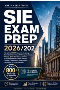 SIE EXAM PREP 2026/2027 - Complete FINRA Securities Industry Essentials Test Prep with Comprehensive Review, 800+ Practice Questions, Full-Length Mock Exams, Detailed Answer Explanations, and Proven Strategies for Exam Success