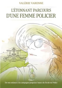 L' étonnant parcours d'une femme policier - Tome 1 : De son enfance à la campagne jusqu'aux bancs de l'école de Police