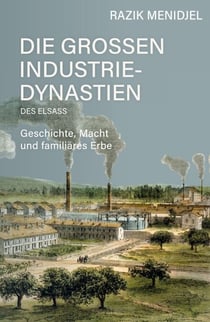 Die großen Industriedynastien des Elsass - Geschichte, Macht und familiäres Erbe