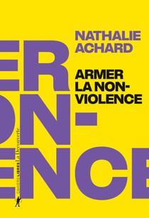 Armer la non-violence - Refuser l'instrumentalisation, assumer la radicalité