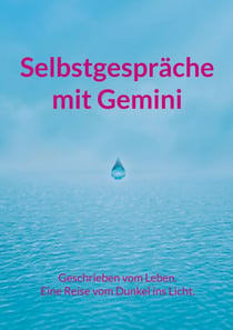 Selbstgespräche mit Gemini - Geschrieben vom Leben. Eine Reise vom Dunkel ins Licht.