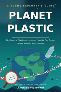 PLANET PLASTIC Tiny Plastics, Big Questions — and How We Can Protect People, Animals, and Our World