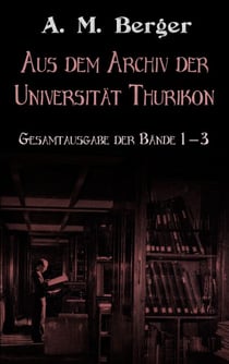 Aus dem Archiv der Universität Thurikon: Gesamtausgabe - Bände 1 - 3
