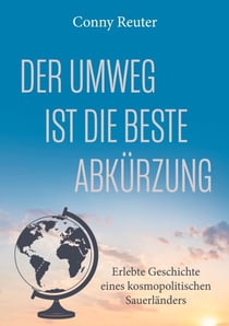Der Umweg ist die beste Abkürzung - Erlebte Geschichte eines kosmopolitischen Sauerländers -  Biografie